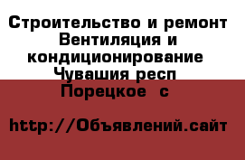 Строительство и ремонт Вентиляция и кондиционирование. Чувашия респ.,Порецкое. с.